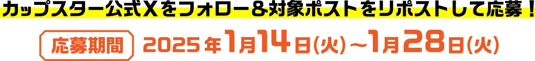 カップスター公式Xをフォロー＆対象ポストをリポストして応募！応募期間：2025年1月14日(火)〜1月28日(火)