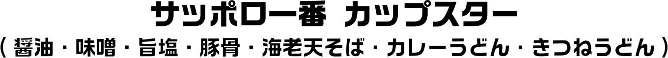 サッポロ一番カップスター　醤油・味噌・旨塩・豚骨・海老天そば・カレーうどん・きつねうどん