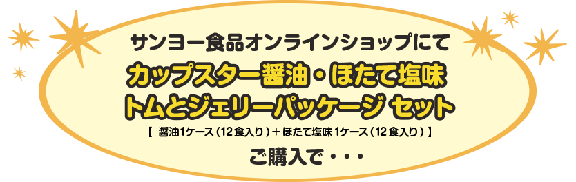 サンヨー食品オンラインショップにてカップスター醤油・ほたて塩味トムとジェリーパッケージ セットご購入で・・・