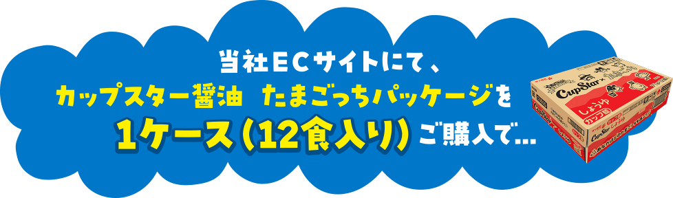 当社ECサイトにて、カップスター醤油たまごっちパッケージを1ケース（12食入り）ご購入で...