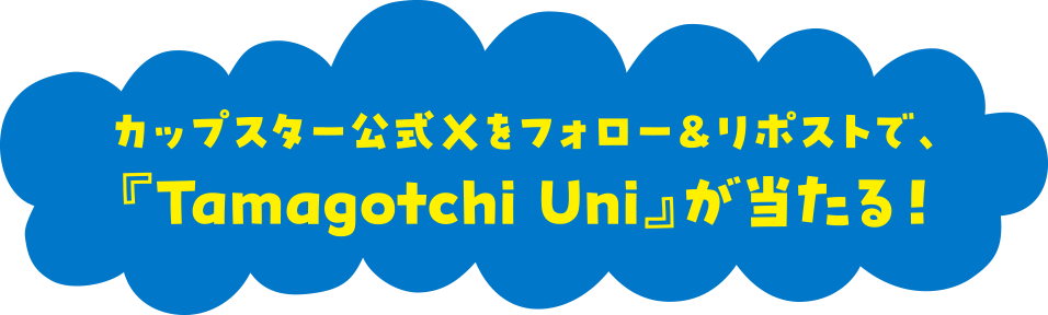 カップスター公式Xをフォロー＆リポストで、『Tamagotchi Uni』が当たる！