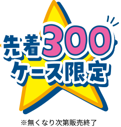 先着300ケース限定