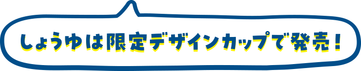 しょうゆは限定デザインカップで発売！