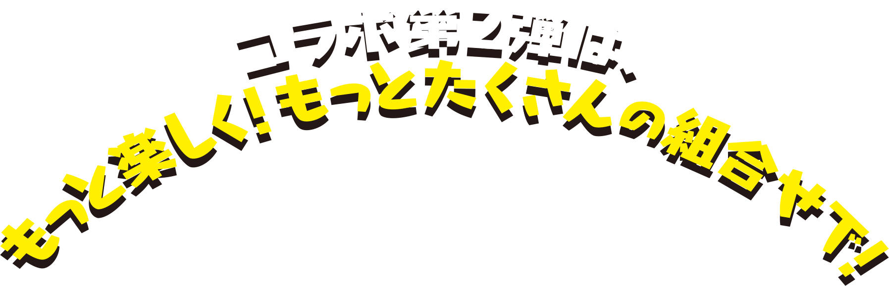 コラボ第2弾は、もっと楽しく！もっとたくさんの組合せで！