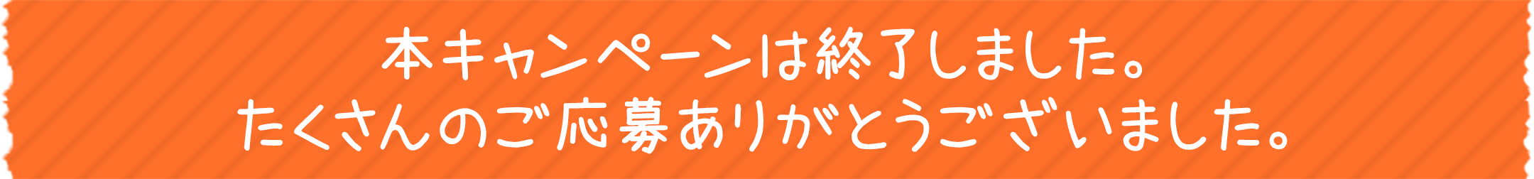 本キャンペーンは終了しました。たくさんのご応募ありがとうございました。