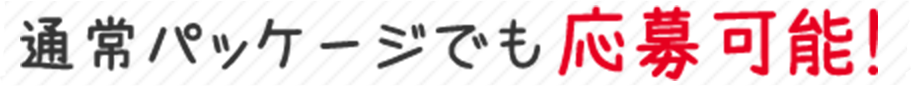 通常パッケージでも応募可能！