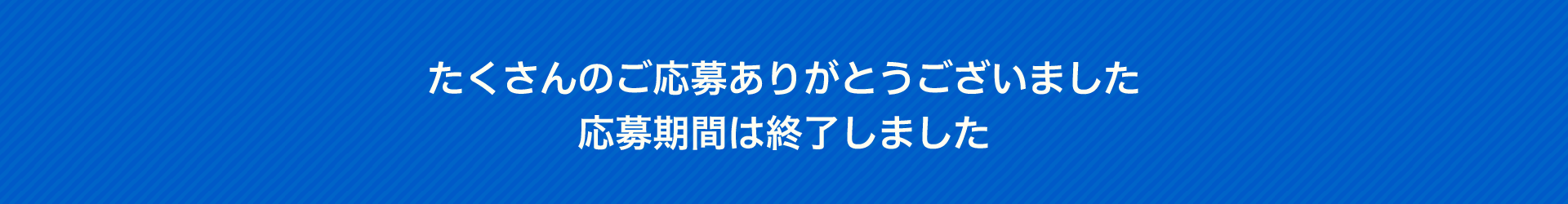 たくさんのご応募ありがとうございました。応募期間は終了しました。