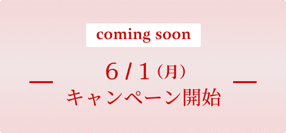 coming soon 6/1（月）キャンペーン開始
