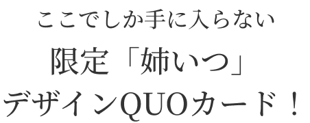 ここでしか手に入らない限定「姉いつ」デザインQUOカード！