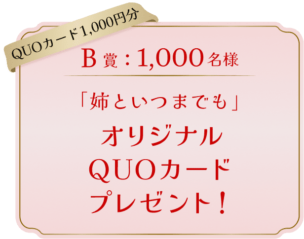 QUOカード 1,000円分 B賞：1,000名様 「姉といつまでも」オリジナルQUOカードプレゼント！