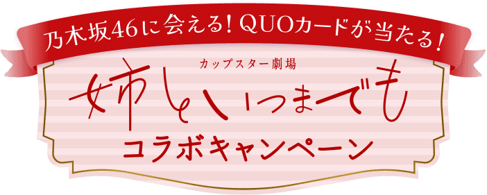 乃木坂46に会える！QUOカードが当たる！カップスター劇場 姉といつまでもコラボキャンペーン