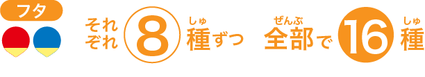 フタはそれぞれ8種類 全部で16種