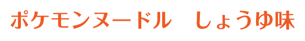 ポケモンヌードル しょうゆ味