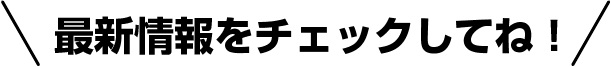 最新情報をチェックしてね！