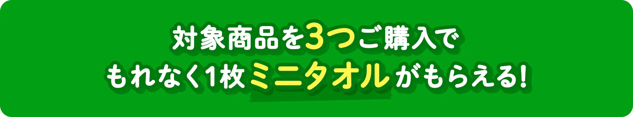 対象商品を3つご購入でもれなく1枚ミニタオルがもらえる!
