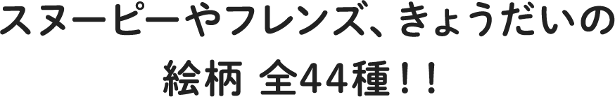 スヌーピーやフレンズ、きょうだいの絵柄 全44種類!!