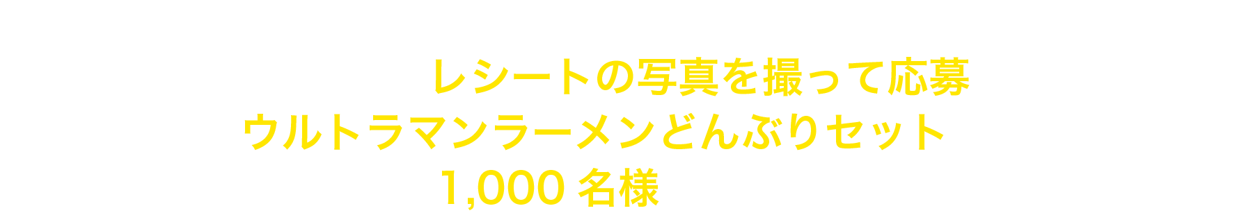 キャンペーン期間中に対象商品をお買い上げいただいた際のレシートの写真を撮って応募すると、『ウルトラマンラーメンどんぶりセット』を抽選で1,000名様にプレゼント！