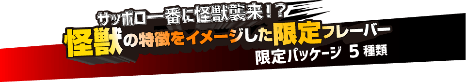 サッポロ一番に怪獣襲来？！怪獣の特徴をイメージした限定フレーバー　限定パッケージ5種類